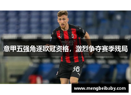 意甲五强角逐欧冠资格，激烈争夺赛季残局