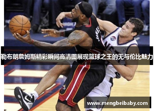 勒布朗詹姆斯精彩瞬间高清图展现篮球之王的无与伦比魅力