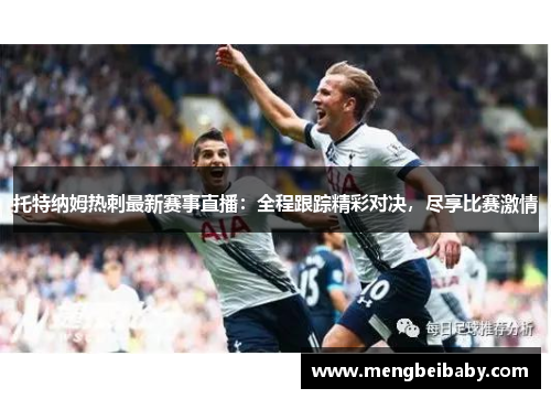 托特纳姆热刺最新赛事直播：全程跟踪精彩对决，尽享比赛激情