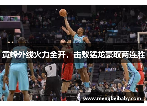黄蜂外线火力全开，击败猛龙豪取两连胜