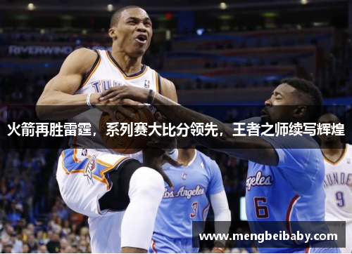 火箭再胜雷霆，系列赛大比分领先，王者之师续写辉煌