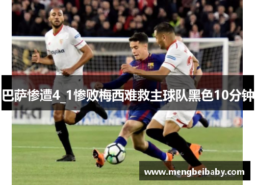 巴萨惨遭4_1惨败梅西难救主球队黑色10分钟