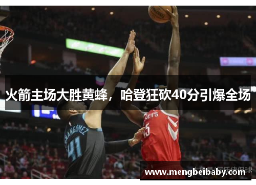 火箭主场大胜黄蜂，哈登狂砍40分引爆全场