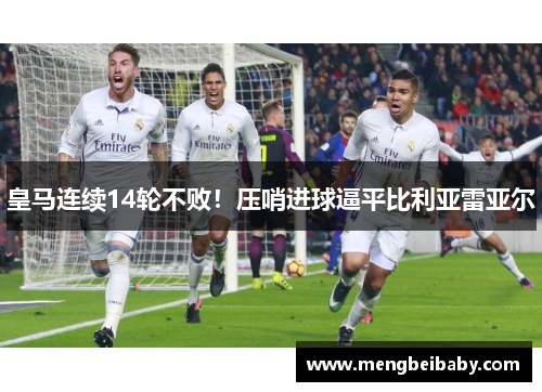 皇马连续14轮不败！压哨进球逼平比利亚雷亚尔