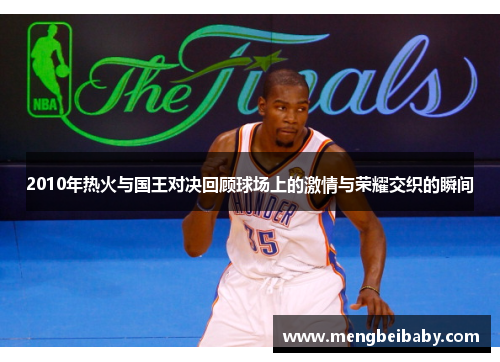 2010年热火与国王对决回顾球场上的激情与荣耀交织的瞬间