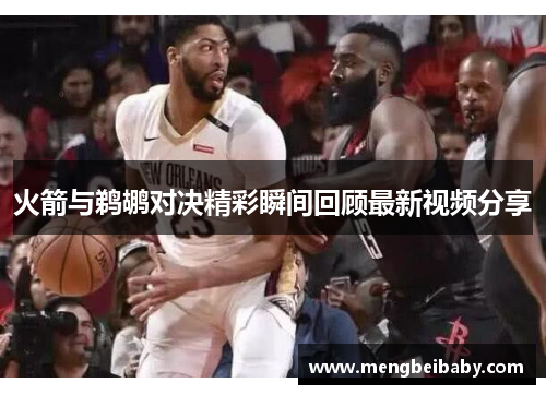 火箭与鹈鹕对决精彩瞬间回顾最新视频分享