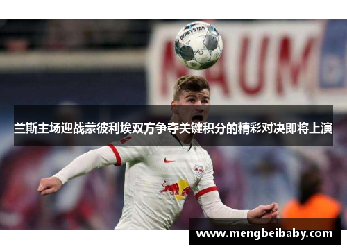 兰斯主场迎战蒙彼利埃双方争夺关键积分的精彩对决即将上演