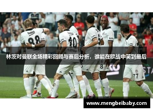 林茨对曼联全场精彩回顾与赛后分析，谁能在欧战中笑到最后