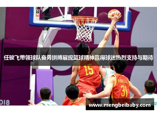 任骏飞带领球队奋勇拼搏展现篮球精神赢得球迷热烈支持与期待