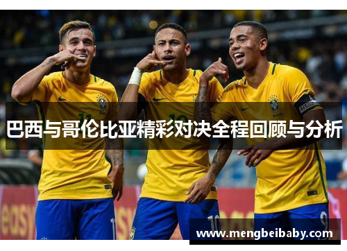 巴西与哥伦比亚精彩对决全程回顾与分析